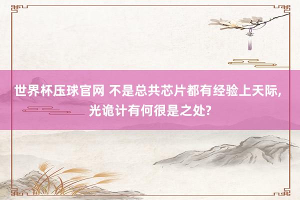 世界杯压球官网 不是总共芯片都有经验上天际, 光诡计有何很是之处?