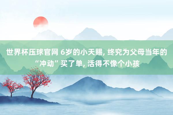 世界杯压球官网 6岁的小天赐, 终究为父母当年的“冲动”买了单, 活得不像个小孩