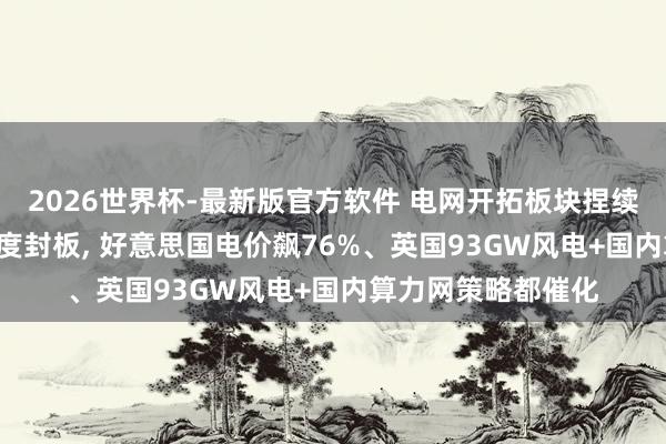 2026世界杯-最新版官方软件 电网开拓板块捏续走强! 四方股份两度封板, 好意思国电价飙76%、英国93GW风电+国内算力网策略都催化