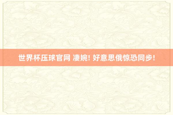 世界杯压球官网 凄婉! 好意思俄惊恐同步!