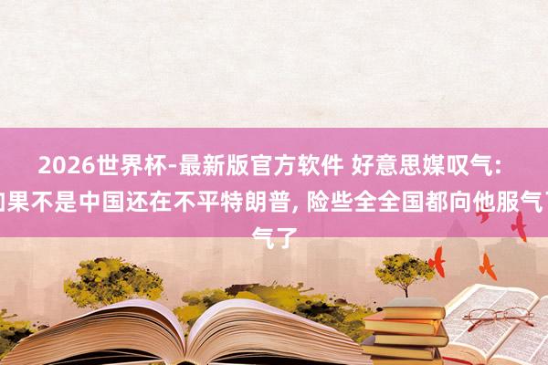 2026世界杯-最新版官方软件 好意思媒叹气: 如果不是中国还在不平特朗普, 险些全全国都向他服气了