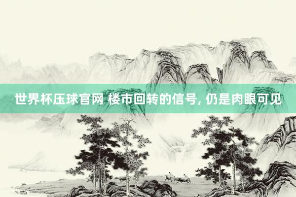 世界杯压球官网 楼市回转的信号， 仍是肉眼可见
