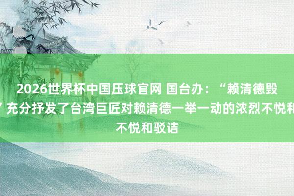 2026世界杯中国压球官网 国台办：“赖清德毁谤案”充分抒发了台湾巨匠对赖清德一举一动的浓烈不悦和驳诘