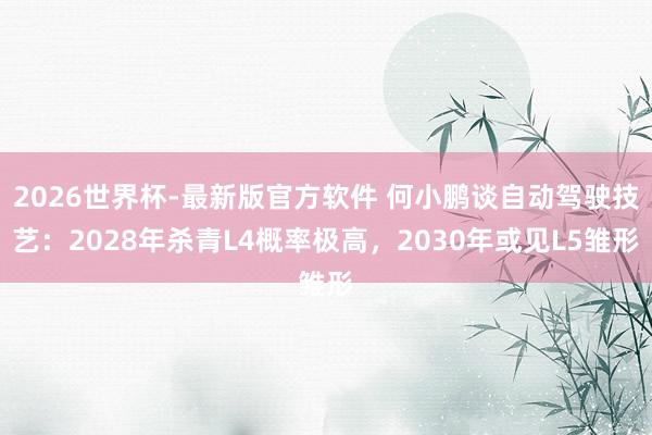 2026世界杯-最新版官方软件 何小鹏谈自动驾驶技艺:2028年杀青L4概率极高,2030年或见L5雏形