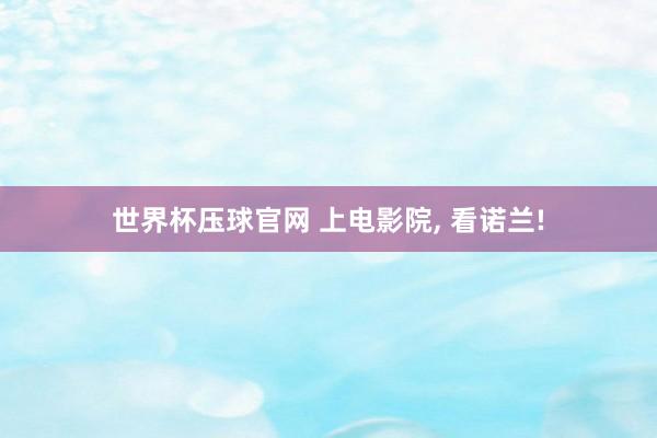 世界杯压球官网 上电影院, 看诺兰!