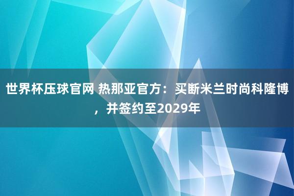 世界杯压球官网 热那亚官方：买断米兰时尚科隆博，并签约至2029年