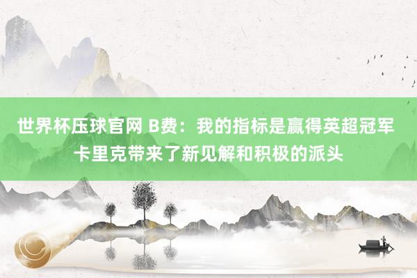 世界杯压球官网 B费:我的指标是赢得英超冠军 卡里克带来了新见解和积极的派头
